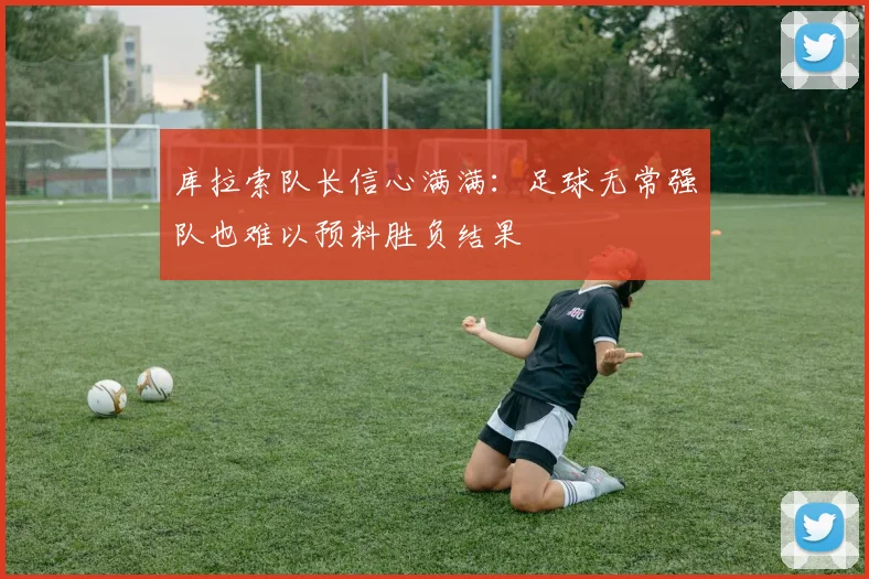 库拉索队长信心满满：足球无常强队也难以预料胜负结果