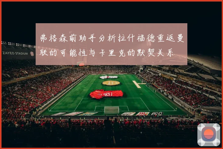弗格森前助手分析拉什福德重返曼联的可能性与卡里克的默契关系