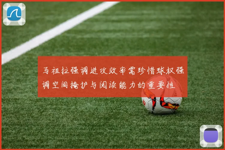 马祖拉强调进攻效率需珍惜球权强调空间掩护与阅读能力的重要性