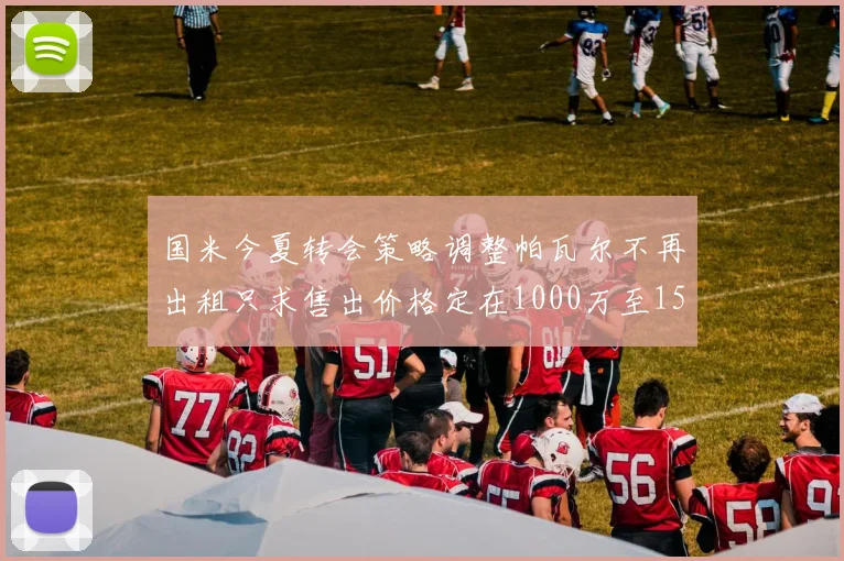 国米今夏转会策略调整帕瓦尔不再出租只求售出价格定在1000万至1500万欧