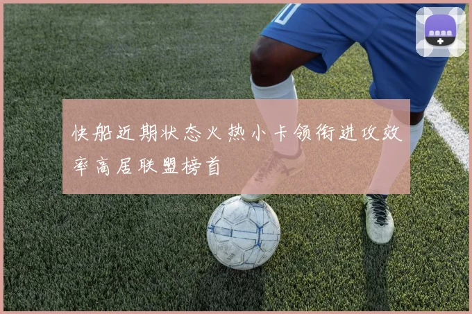 快船近期状态火热小卡领衔进攻效率高居联盟榜首
