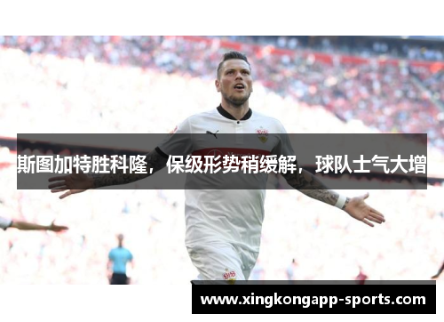 斯图加特胜科隆，保级形势稍缓解，球队士气大增