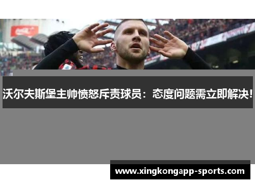 沃尔夫斯堡主帅愤怒斥责球员：态度问题需立即解决!