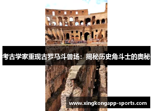 考古学家重现古罗马斗兽场：揭秘历史角斗士的奥秘